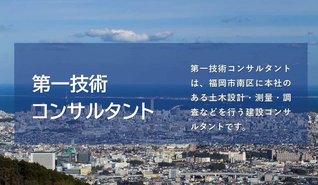 第一技術コンサルタントは、福岡市南区に本社のある道路・水道・橋・下水道などの設計・測量・調査をする会社です。